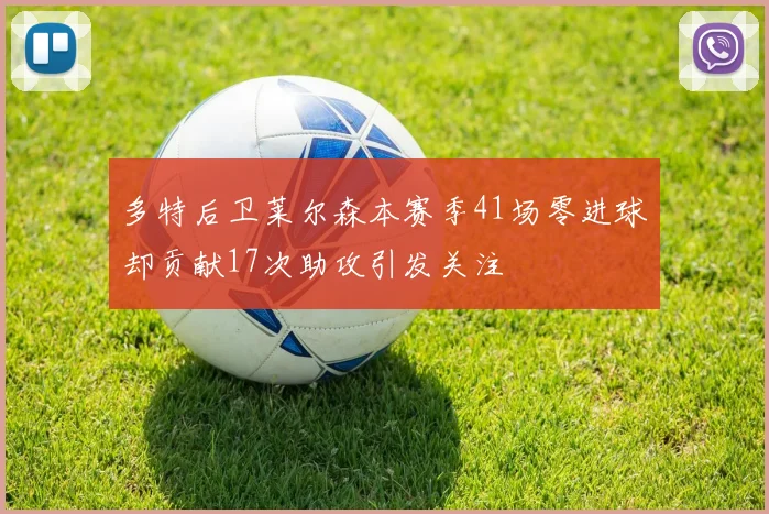 多特后卫莱尔森本赛季41场零进球却贡献17次助攻引发关注