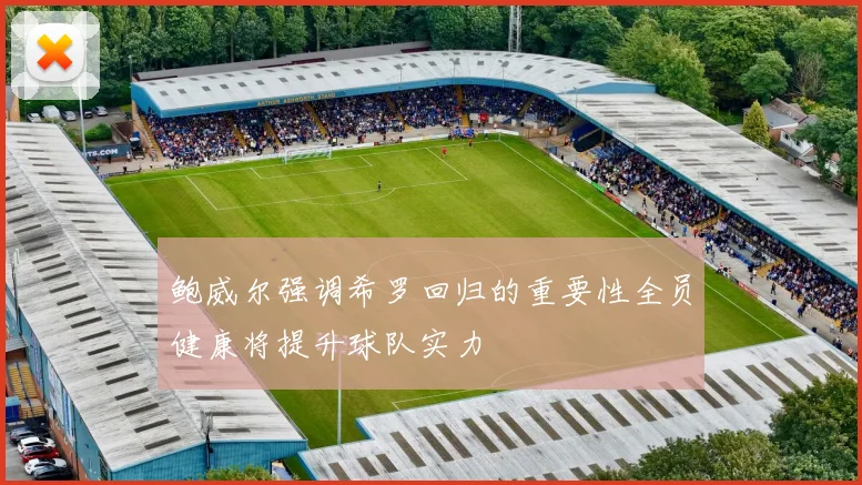 鲍威尔强调希罗回归的重要性全员健康将提升球队实力