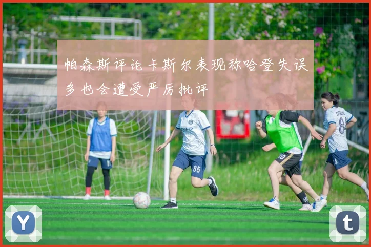 帕森斯评论卡斯尔表现称哈登失误多也会遭受严厉批评