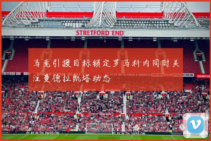 马竞引援目标锁定罗马科内同时关注曼德拉凯塔动态