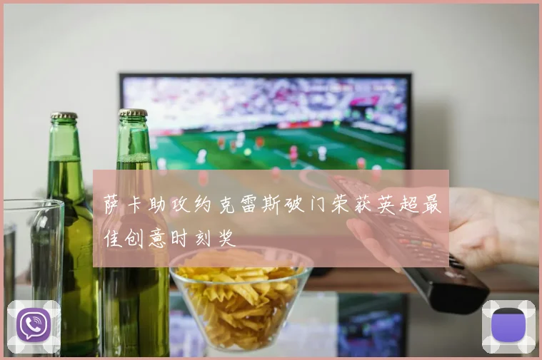 萨卡助攻约克雷斯破门荣获英超最佳创意时刻奖