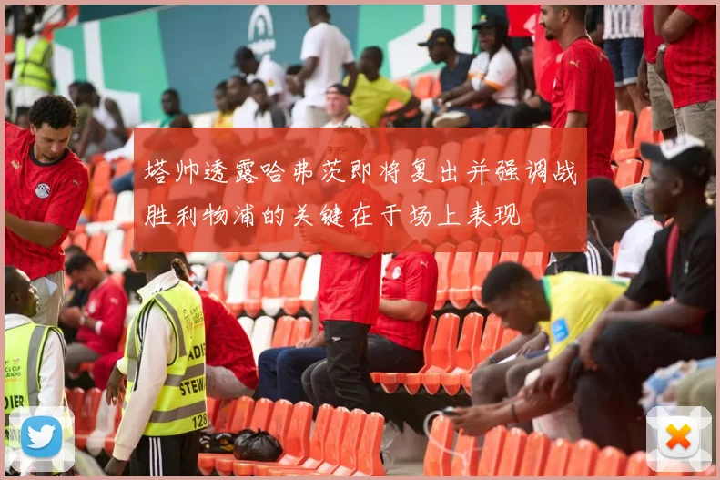 塔帅透露哈弗茨即将复出并强调战胜利物浦的关键在于场上表现