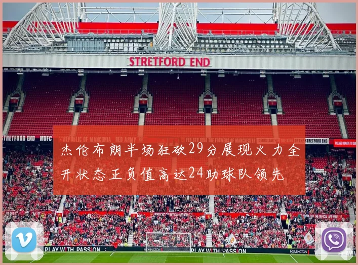 杰伦布朗半场狂砍29分展现火力全开状态正负值高达24助球队领先