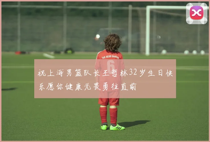 祝上海男篮队长王哲林32岁生日快乐愿你健康无畏勇往直前