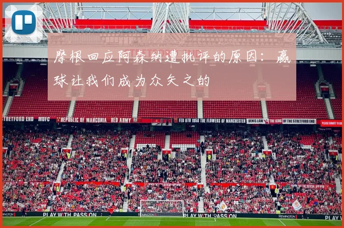 摩根回应阿森纳遭批评的原因：赢球让我们成为众矢之的