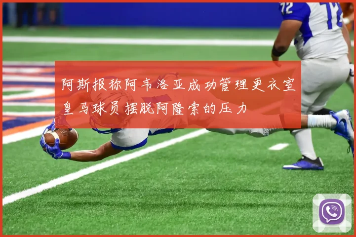 阿斯报称阿韦洛亚成功管理更衣室皇马球员摆脱阿隆索的压力