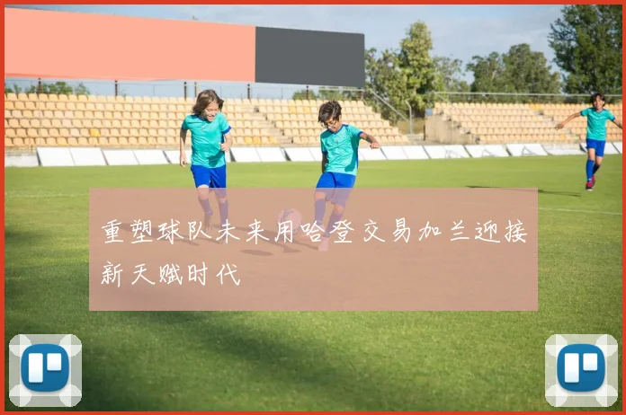 重塑球队未来用哈登交易加兰迎接新天赋时代