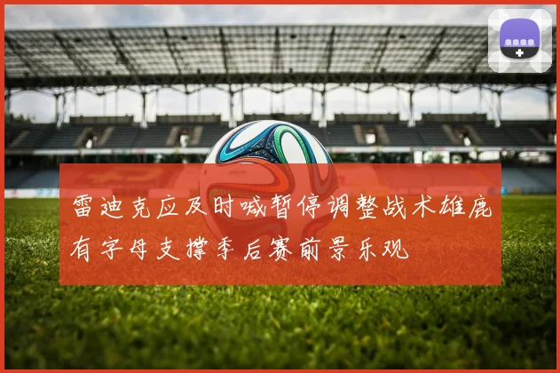 雷迪克应及时喊暂停调整战术雄鹿有字母支撑季后赛前景乐观