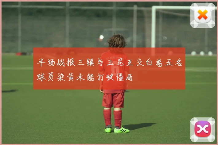 半场战报三镇与玉昆互交白卷五名球员染黄未能打破僵局