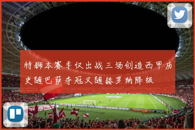 特狮本赛季仅出战三场创造西甲历史随巴萨夺冠又随赫罗纳降级